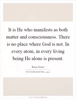It is He who manifests as both matter and consciousness. There is no place where God is not. In every atom, in every living being He alone is present Picture Quote #1