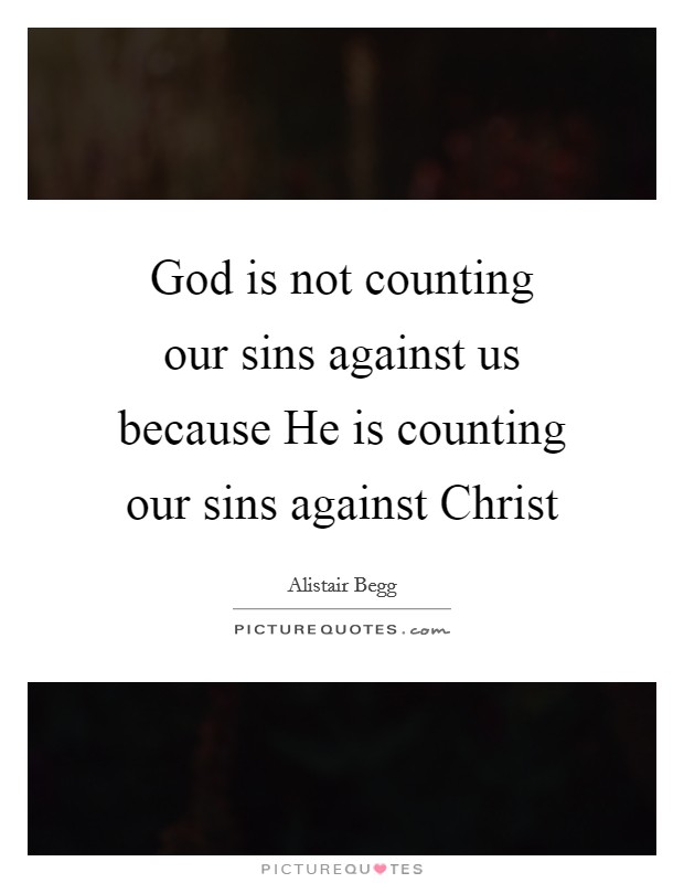 God is not counting our sins against us because He is counting our sins against Christ Picture Quote #1