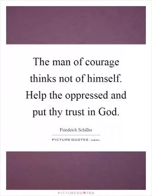 The man of courage thinks not of himself. Help the oppressed and put thy trust in God Picture Quote #1