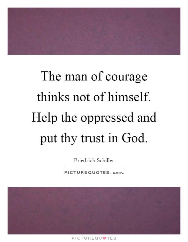 The man of courage thinks not of himself. Help the oppressed and put thy trust in God. Picture Quote #1
