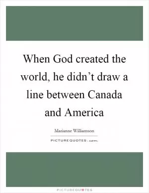 When God created the world, he didn’t draw a line between Canada and America Picture Quote #1
