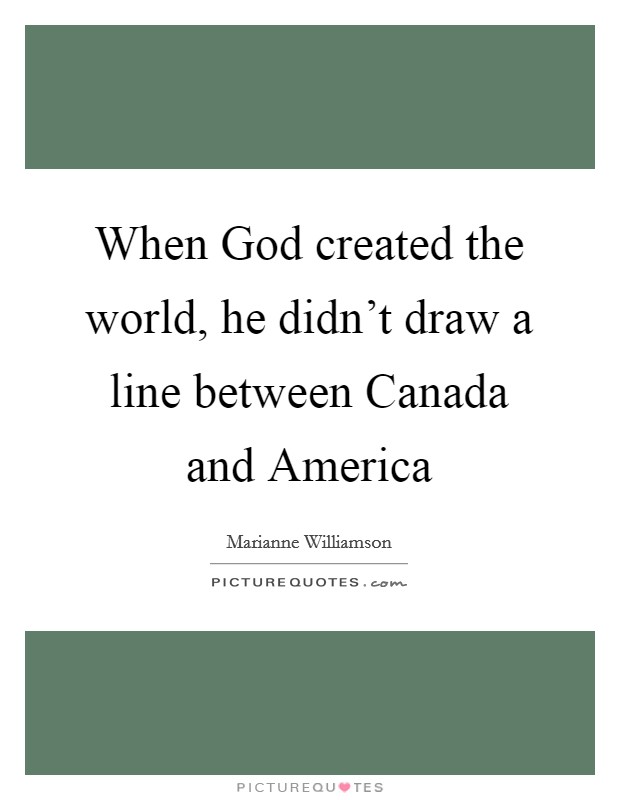 When God created the world, he didn't draw a line between Canada and America Picture Quote #1