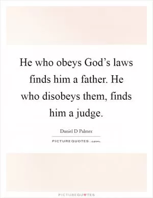 He who obeys God’s laws finds him a father. He who disobeys them, finds him a judge Picture Quote #1