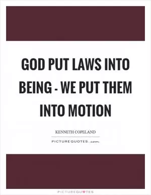 God put laws into being - we put them into motion Picture Quote #1