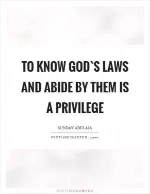 To know God`s laws and abide by them is a privilege Picture Quote #1