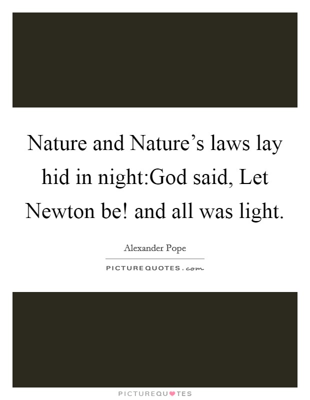 Nature and Nature's laws lay hid in night:God said, Let Newton be! and all was light. Picture Quote #1