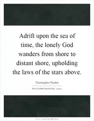 Adrift upon the sea of time, the lonely God wanders from shore to distant shore, upholding the laws of the stars above Picture Quote #1