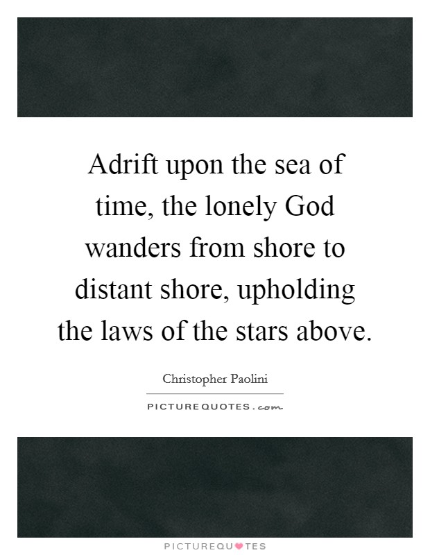Adrift upon the sea of time, the lonely God wanders from shore to distant shore, upholding the laws of the stars above. Picture Quote #1