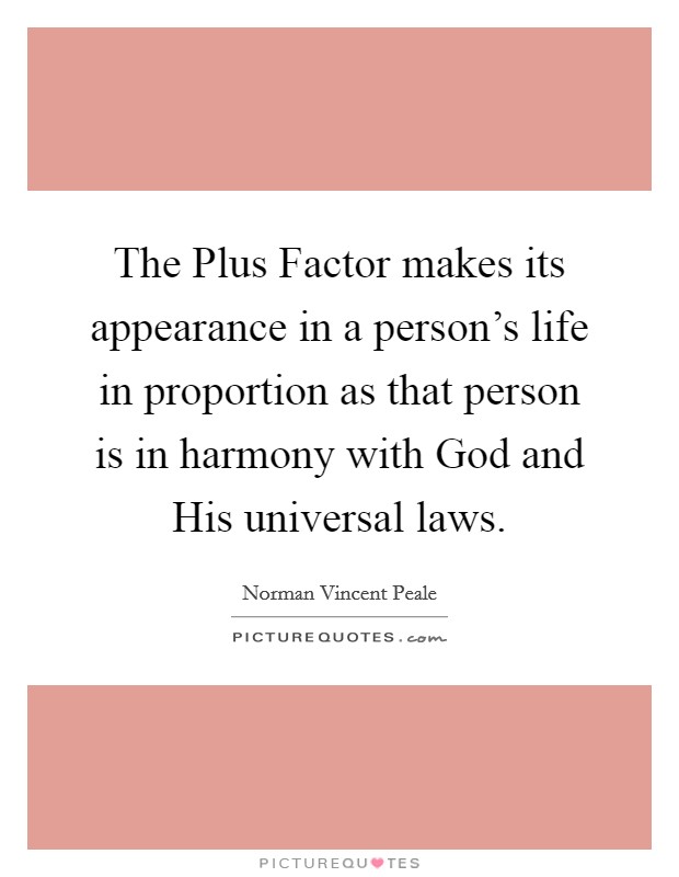 The Plus Factor makes its appearance in a person's life in proportion as that person is in harmony with God and His universal laws. Picture Quote #1