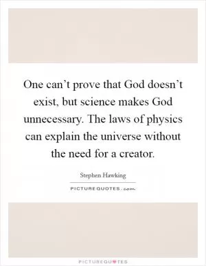 One can’t prove that God doesn’t exist, but science makes God unnecessary. The laws of physics can explain the universe without the need for a creator Picture Quote #1