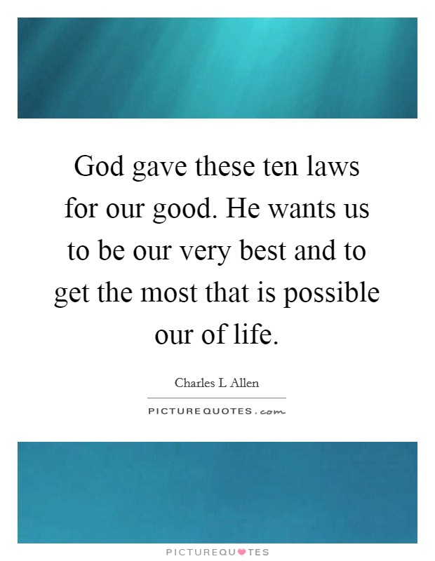 God gave these ten laws for our good. He wants us to be our very best and to get the most that is possible our of life. Picture Quote #1