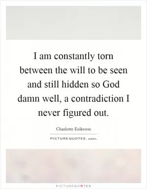 I am constantly torn between the will to be seen and still hidden so God damn well, a contradiction I never figured out Picture Quote #1