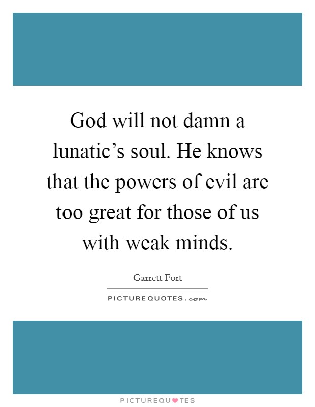 God will not damn a lunatic's soul. He knows that the powers of evil are too great for those of us with weak minds. Picture Quote #1