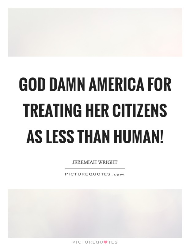 God damn America for treating her citizens as less than human! Picture Quote #1