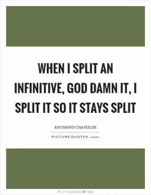 When I split an infinitive, God damn it, I split it so it stays split Picture Quote #1