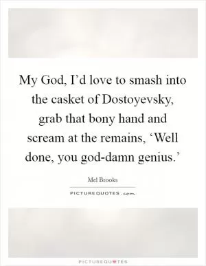 My God, I’d love to smash into the casket of Dostoyevsky, grab that bony hand and scream at the remains, ‘Well done, you god-damn genius.’ Picture Quote #1
