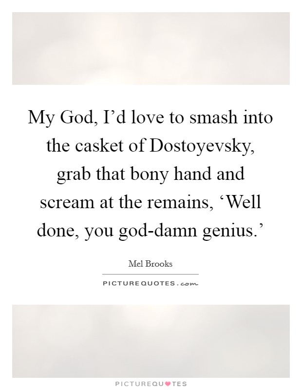 My God, I'd love to smash into the casket of Dostoyevsky, grab that bony hand and scream at the remains, ‘Well done, you god-damn genius.' Picture Quote #1