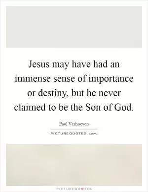 Jesus may have had an immense sense of importance or destiny, but he never claimed to be the Son of God Picture Quote #1