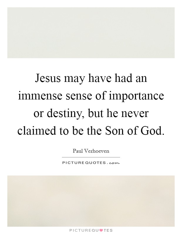 Jesus may have had an immense sense of importance or destiny, but he never claimed to be the Son of God. Picture Quote #1