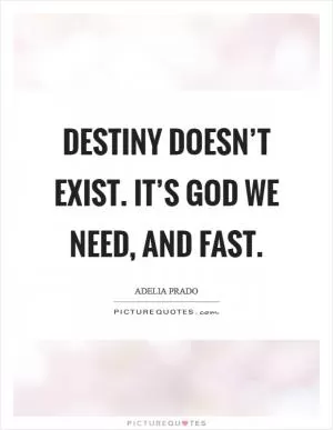 Destiny doesn’t exist. It’s God we need, and fast Picture Quote #1
