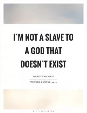 I`m not a slave to a God that doesn`t exist Picture Quote #1
