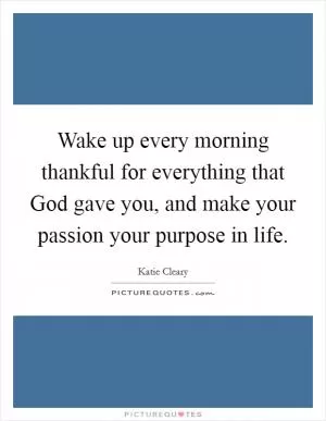 Wake up every morning thankful for everything that God gave you, and make your passion your purpose in life Picture Quote #1