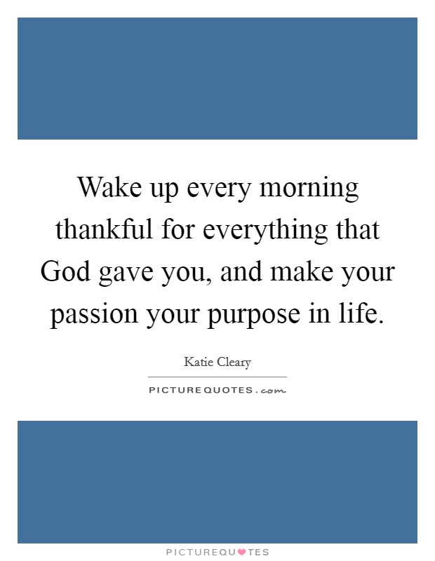 Wake up every morning thankful for everything that God gave you, and make your passion your purpose in life. Picture Quote #1