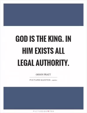 God is the King. In him exists all legal authority Picture Quote #1