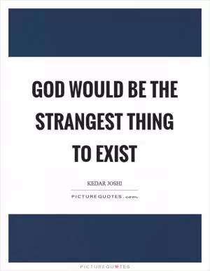 God would be the strangest thing to exist Picture Quote #1