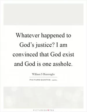 Whatever happened to God’s justice? I am convinced that God exist and God is one asshole Picture Quote #1