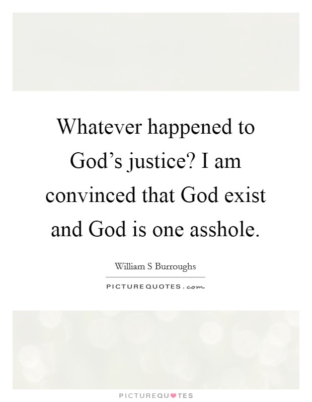 Whatever happened to God's justice? I am convinced that God exist and God is one asshole. Picture Quote #1