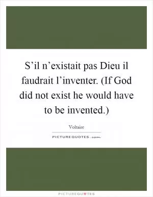 S’il n’existait pas Dieu il faudrait l’inventer. (If God did not exist he would have to be invented.) Picture Quote #1