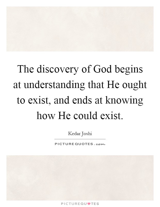 The discovery of God begins at understanding that He ought to exist, and ends at knowing how He could exist. Picture Quote #1