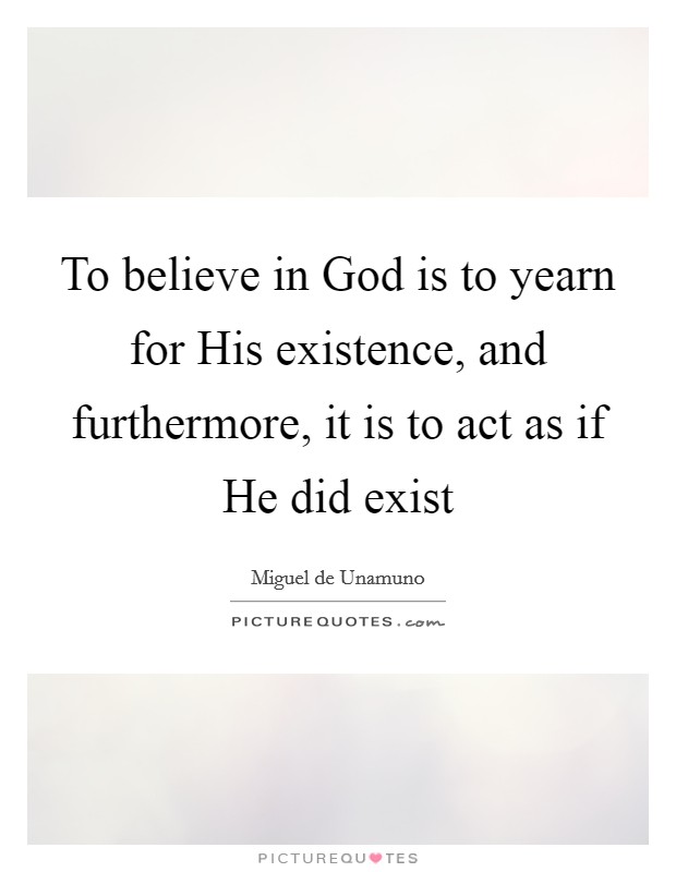 To believe in God is to yearn for His existence, and furthermore, it is to act as if He did exist Picture Quote #1