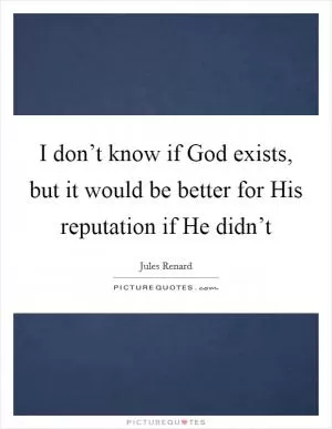 I don’t know if God exists, but it would be better for His reputation if He didn’t Picture Quote #1