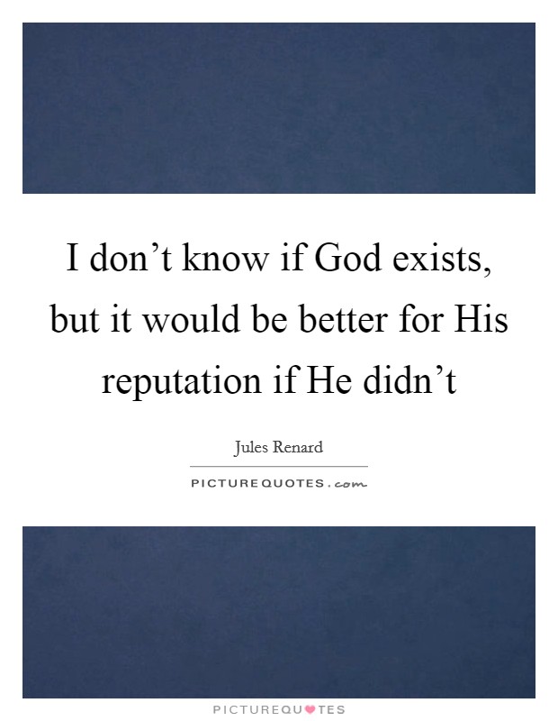I don't know if God exists, but it would be better for His reputation if He didn't Picture Quote #1