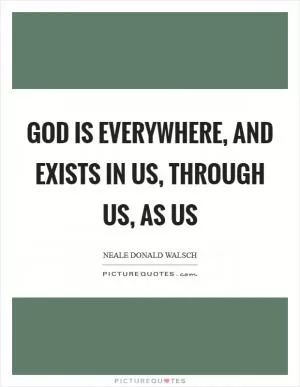 God is everywhere, and exists in us, through us, as us Picture Quote #1