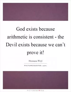 God exists because arithmetic is consistent - the Devil exists because we can’t prove it! Picture Quote #1