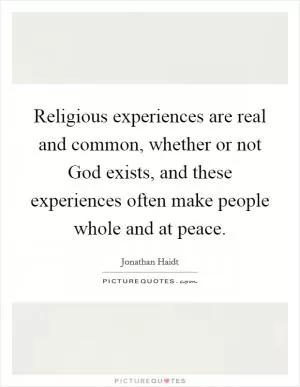 Religious experiences are real and common, whether or not God exists, and these experiences often make people whole and at peace Picture Quote #1