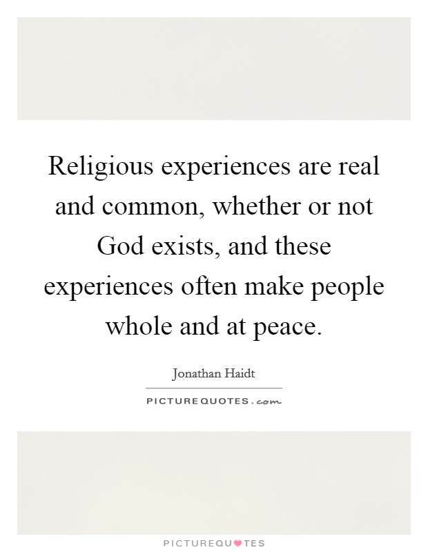 Religious experiences are real and common, whether or not God exists, and these experiences often make people whole and at peace Picture Quote #1