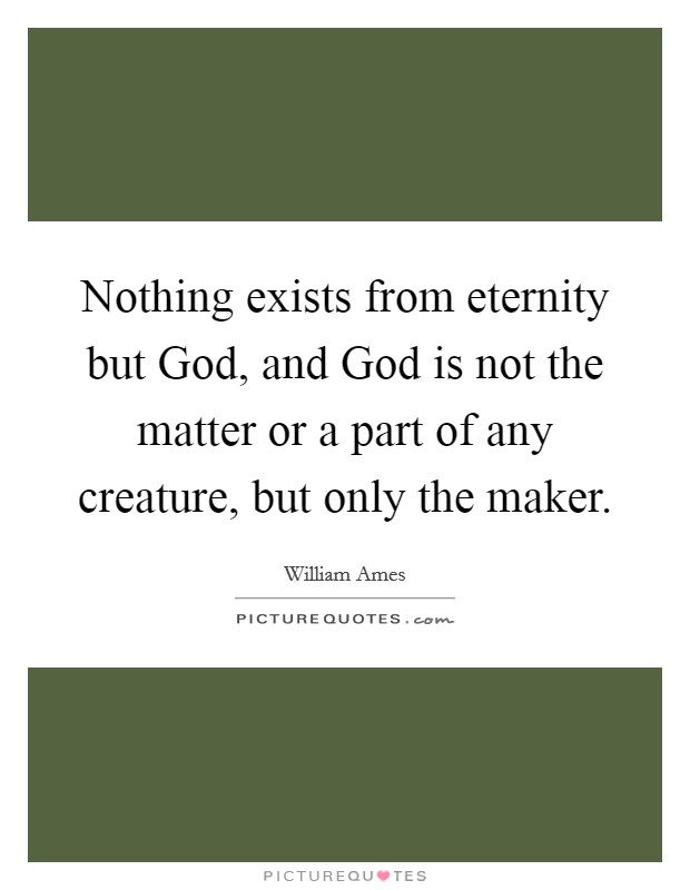 Nothing exists from eternity but God, and God is not the matter or a part of any creature, but only the maker Picture Quote #1