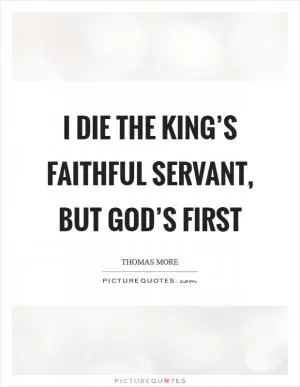 I die the king’s faithful servant, but God’s first Picture Quote #1