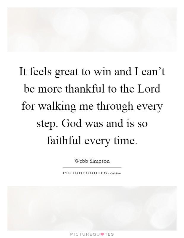 It feels great to win and I can't be more thankful to the Lord for walking me through every step. God was and is so faithful every time. Picture Quote #1