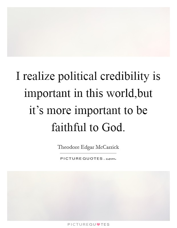 I realize political credibility is important in this world,but it's more important to be faithful to God. Picture Quote #1