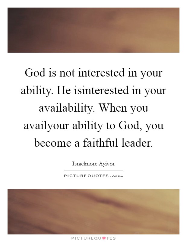 God is not interested in your ability. He isinterested in your availability. When you availyour ability to God, you become a faithful leader. Picture Quote #1