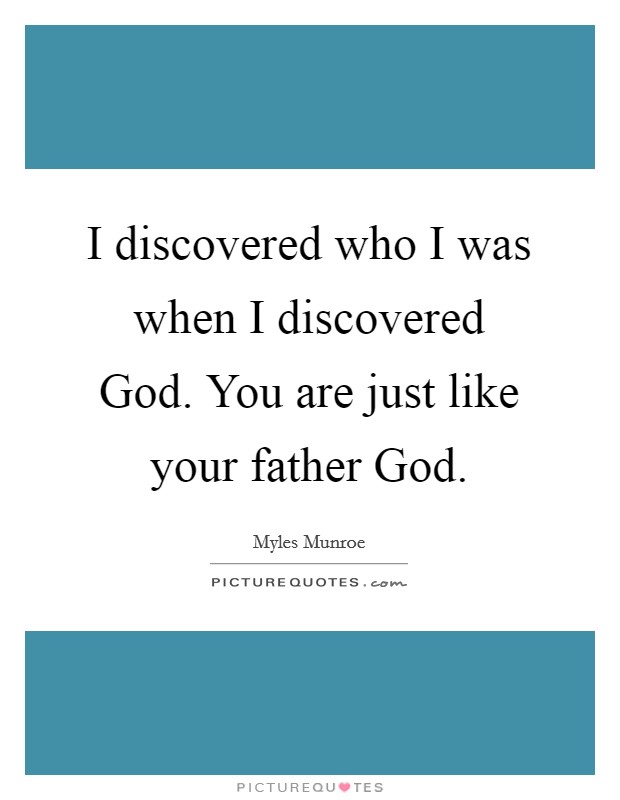 I discovered who I was when I discovered God. You are just like your father God. Picture Quote #1