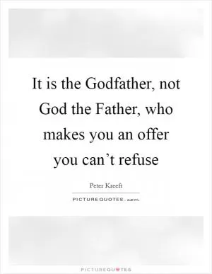 It is the Godfather, not God the Father, who makes you an offer you can’t refuse Picture Quote #1