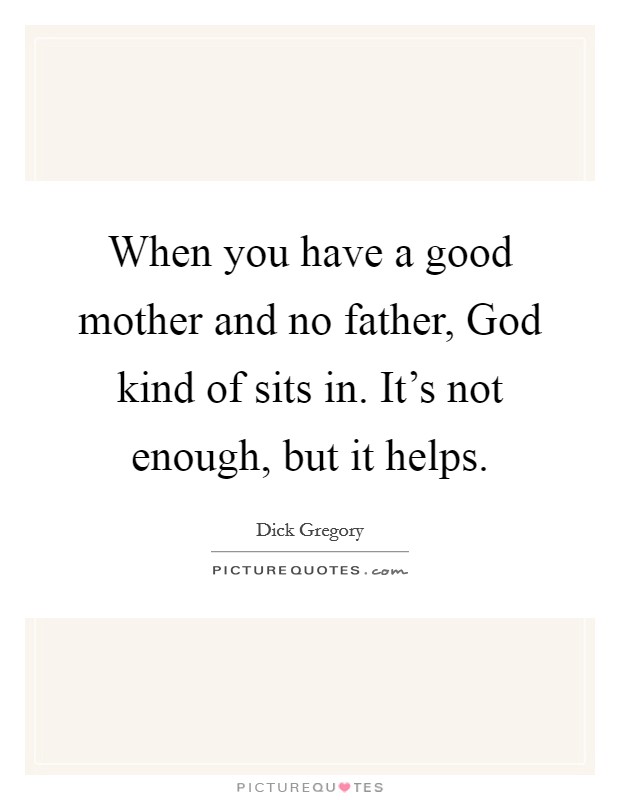 When you have a good mother and no father, God kind of sits in. It's not enough, but it helps. Picture Quote #1