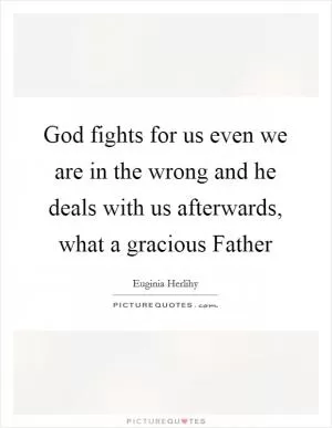 God fights for us even we are in the wrong and he deals with us afterwards, what a gracious Father Picture Quote #1