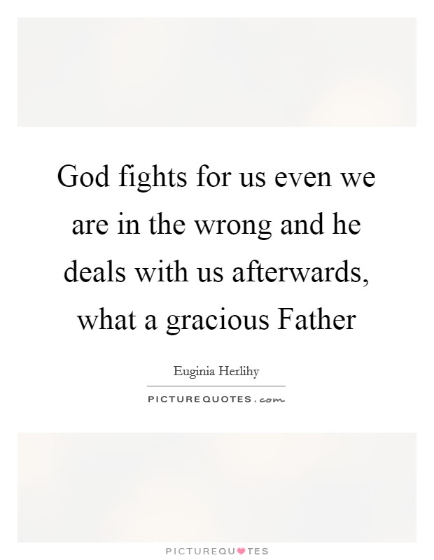 God fights for us even we are in the wrong and he deals with us afterwards, what a gracious Father Picture Quote #1